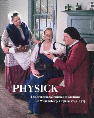 Physick: The Professional Practice of Medicine in Williamsburg, Virginia, 17401775,New