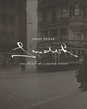Josef Sudek: The Legacy of a Deeper Vision,New