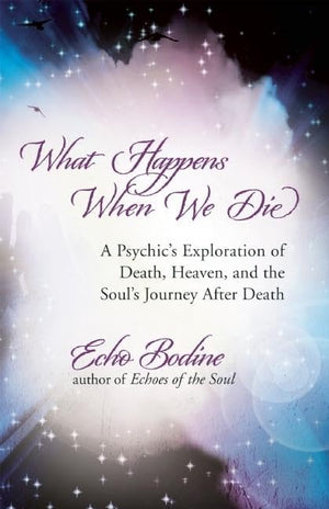 What Happens When We Die: A Psychic s Exploration of Death, Heaven, and the Soul s Journey After Death