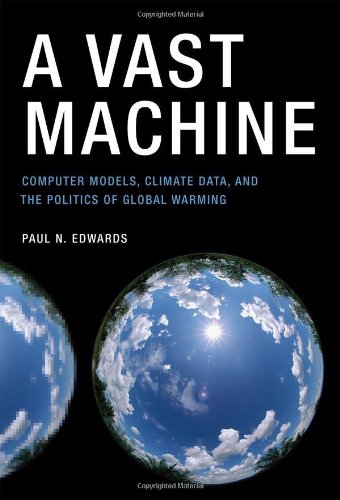 A Vast Machine: Computer Models, Climate Data, And The Politics Of Global Warming,New