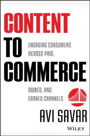 Content to Commerce: Engaging Consumers Across Paid, Owned and Earned Channels,New