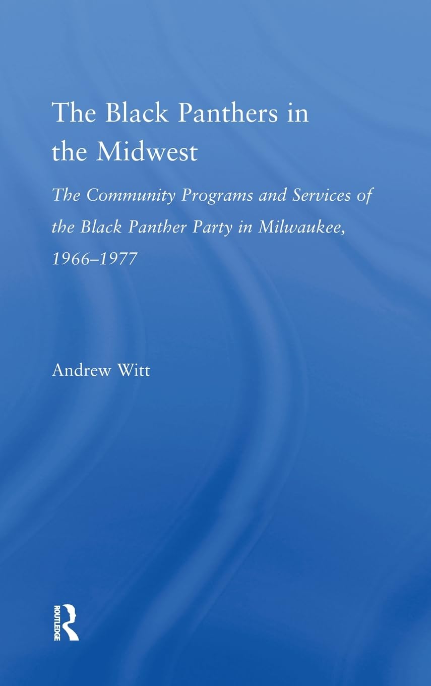 The Black Panthers In The Midwest: The Community Programs And Services Of The Black Panther Party In Milwaukee, 19661977 (Studi