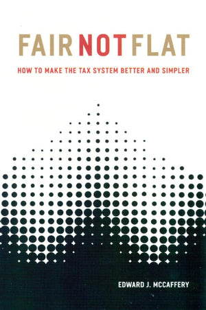 Fair Not Flat: How to Make the Tax System Better and Simpler,New