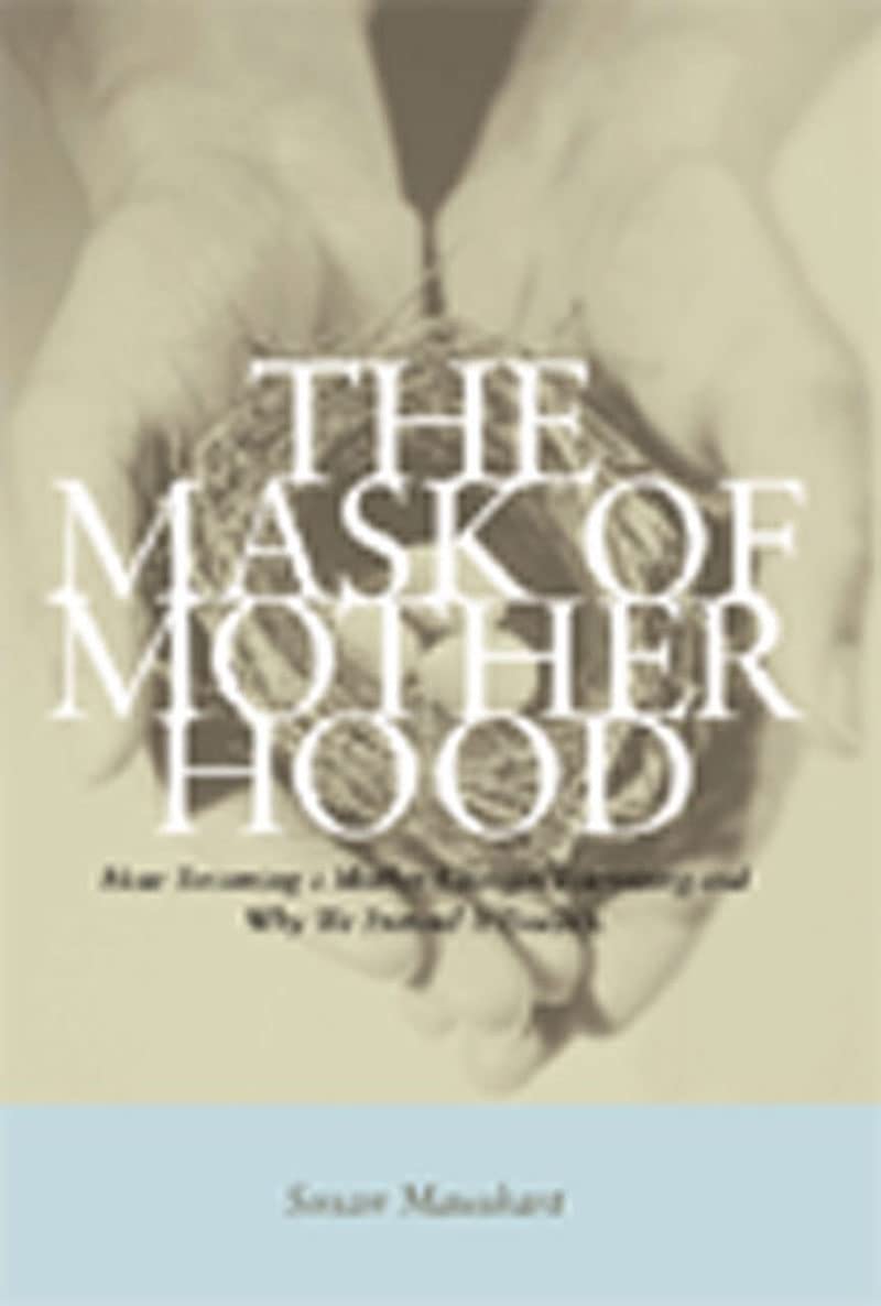 The Mask of Motherhood: How Becoming a Mother Changes Everything and Why We Pretend It Doesn't,Used