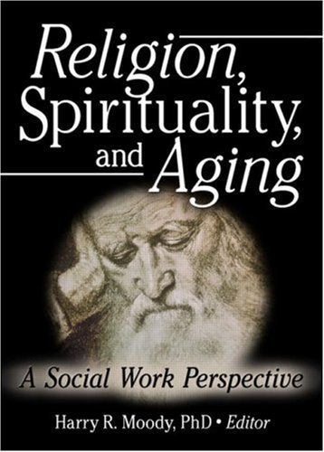 Religion, Spirituality, And Aging: A Social Work Perspective,New