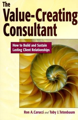 The ValueCreating Consultant: How to Build and Sustain Lasting Client Relationships,New