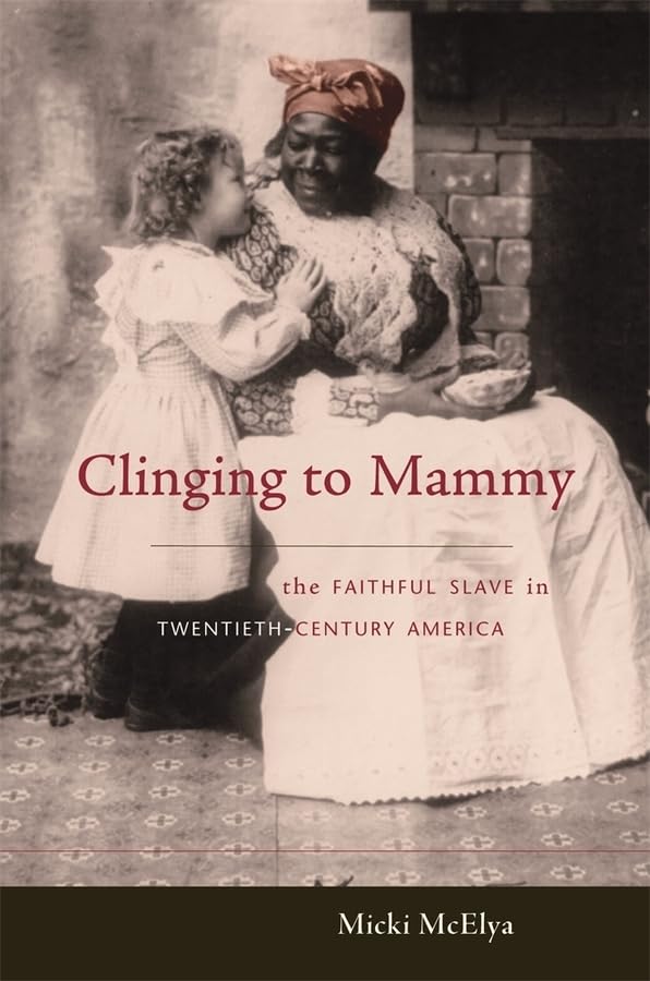Clinging To Mammy: The Faithful Slave In Twentiethcentury America,New