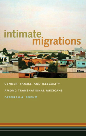 Intimate Migrations: Gender, Family, And Illegality Among Transnational Mexicans,Used