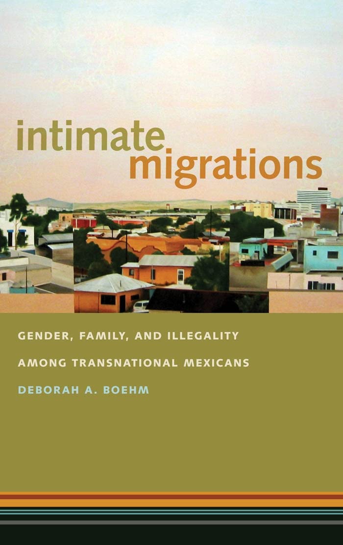 Intimate Migrations: Gender, Family, And Illegality Among Transnational Mexicans,Used