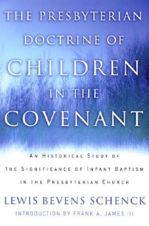 The Presbyterian Doctrine Of Children In The Covenant: An Historical Study Of The Significance Of Infant Baptism In The Presbyte