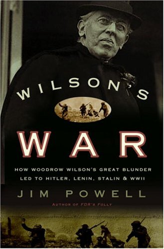 Wilsons War: How Woodrow Wilsons Great Blunder Led to Hitler, Lenin, Stalin, and World War II