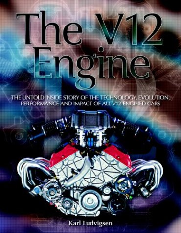 The V12 Engine: The Untold Story Of Technology, Evolution, Performance And Impact Of All