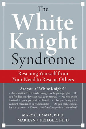 The White Knight Syndrome: Rescuing Yourself from Your Need to Rescue Others,Used