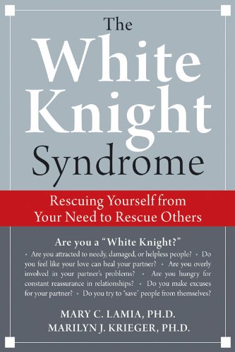 The White Knight Syndrome: Rescuing Yourself from Your Need to Rescue Others,Used