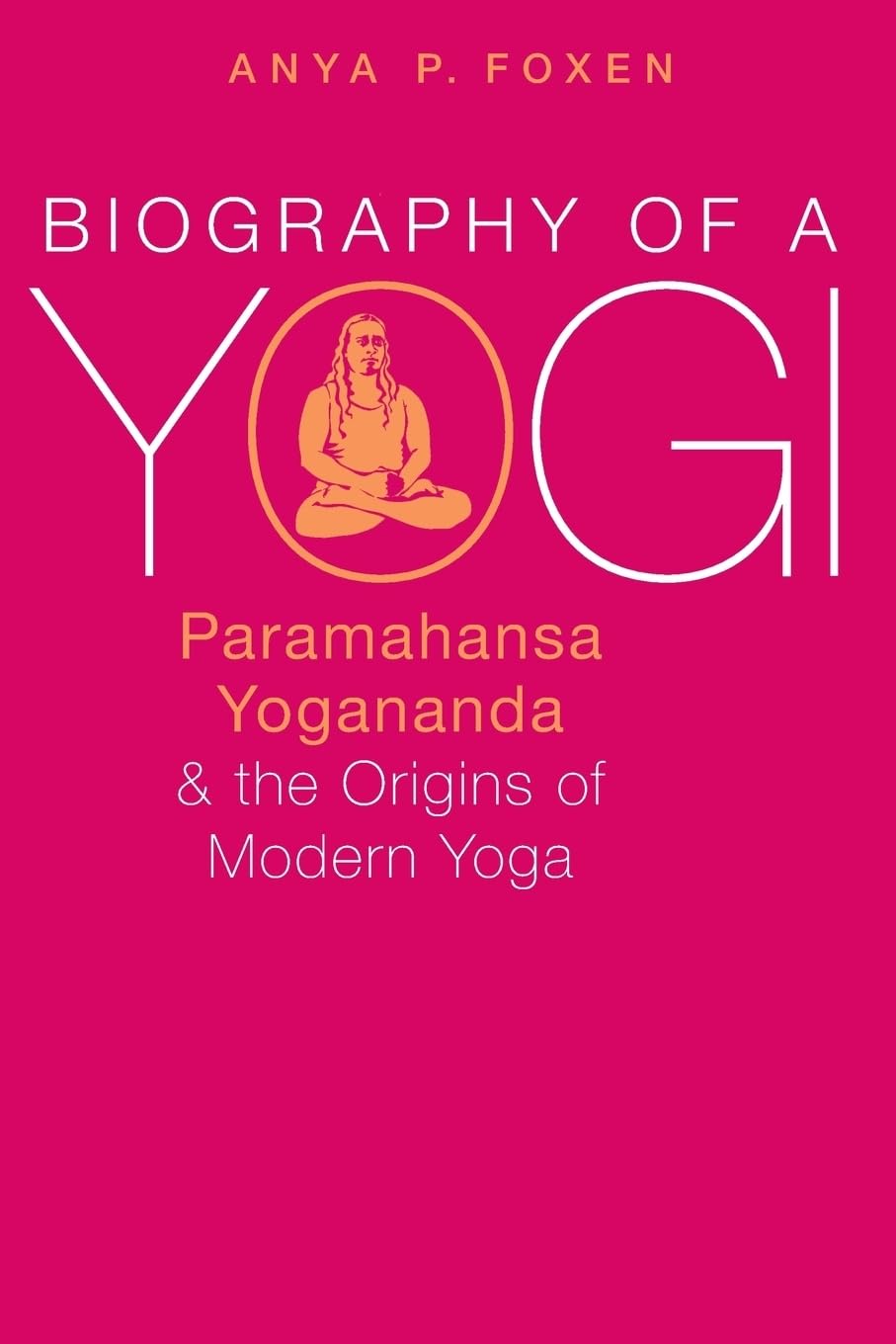 Biography of a Yogi: Paramahansa Yogananda and the Origins of Modern Yoga,Used