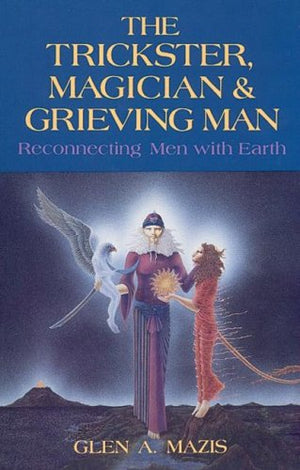 The Trickster, Magician and Grieving Man: Reconnecting Men With Earth,New