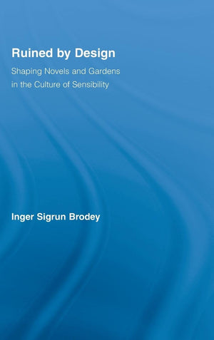 Ruined By Design: Shaping Novels And Gardens In The Culture Of Sensibility (Literary Criticism And Cultural Theory),New