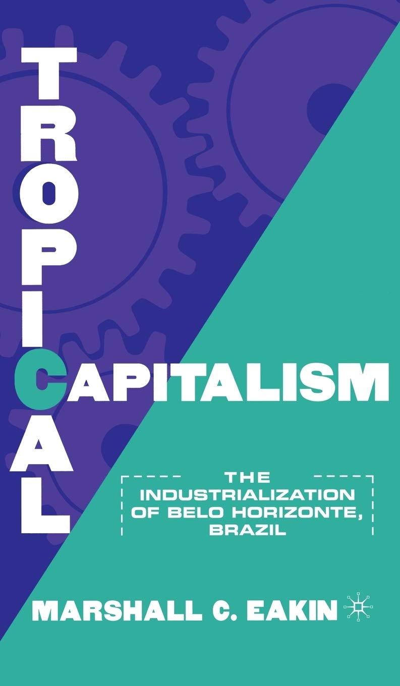 Tropical Capitalism: The Industrialization of Belo Horizonte, Brazil, 18971997,Used