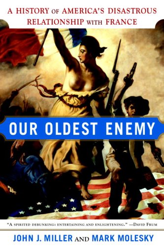 Our Oldest Enemy: A History Of America's Disastrous Relationship With France,New