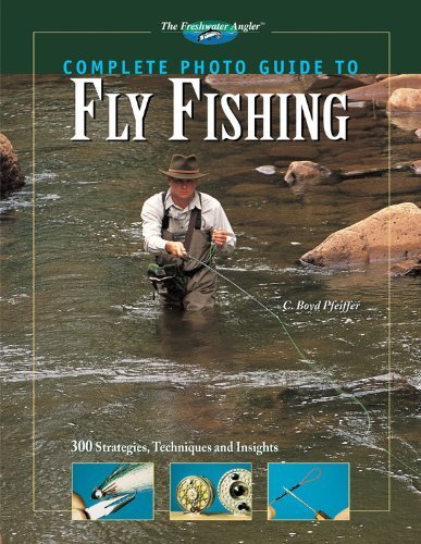 Complete Photo Guide To Fly Fishing: 300 Strategies, Techniques And Insights (The Freshwater Angler)