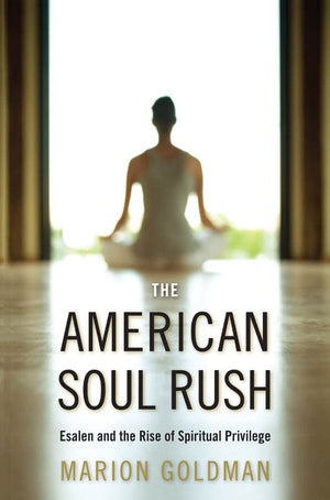 The American Soul Rush: Esalen And The Rise Of Spiritual Privilege (Qualitative Studies In Religion, 3),Used