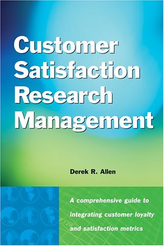 Customer Satisfaction Research Management: A Comprehensive Guide to Integrating Customer Loyalty and Satisfaction Metrics in the,New