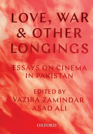 Love, War, And Other Longings: Essays On Cinema In Pakistan,New