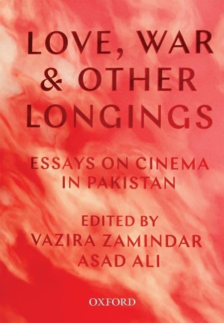 Love, War, And Other Longings: Essays On Cinema In Pakistan,New