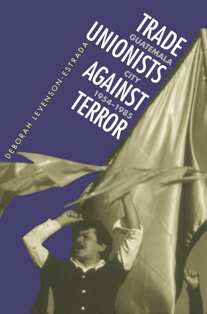 Trade Unionists Against Terror: Guatemala City, 19541985