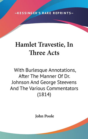 Hamlet Travestie, In Three Acts: With Burlesque Annotations, After The Manner Of Dr. Johnson And George Steevens And The Various,New