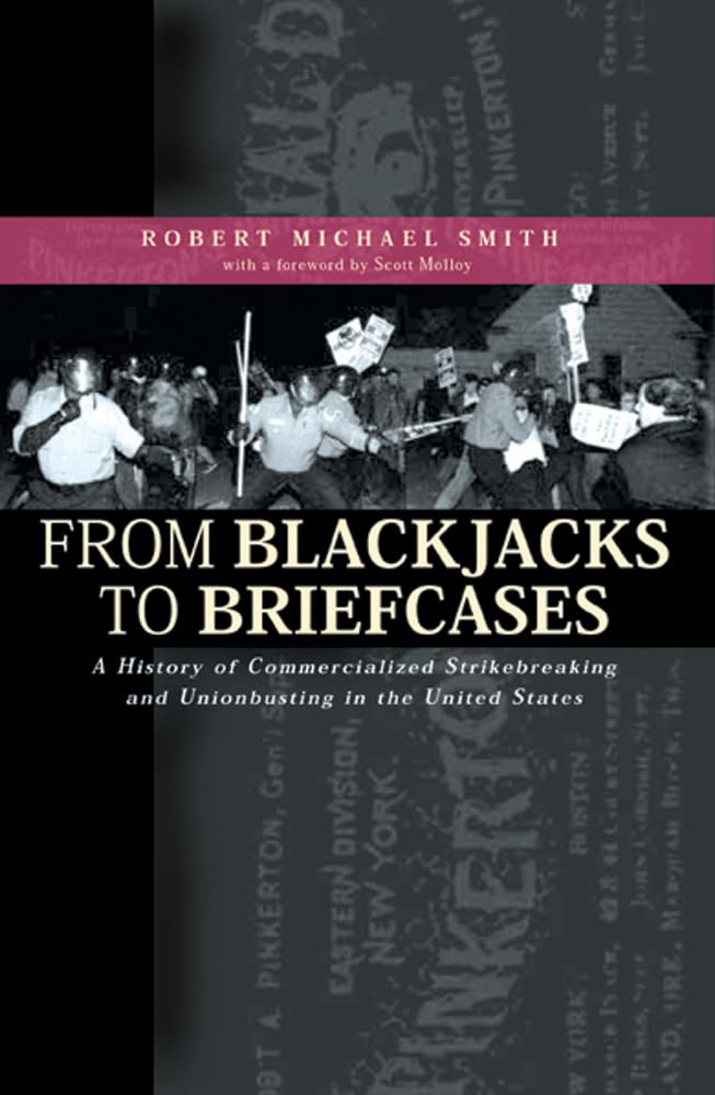 From Blackjacks To Briefcases: A History Of Commercialized Strikebreaking And Unionbusting In The United States