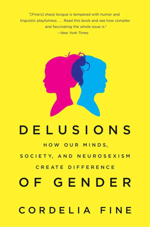 Delusions of Gender: How Our Minds, Society, and Neurosexism Create Difference,New