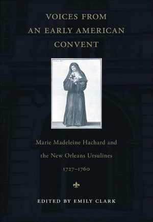 Voices from an Early American Convent: Marie Madeleine Hachard and the New Orleans Ursulines, 17271760,Used