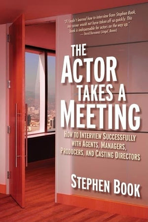 The Actor Takes a Meeting: How to Interview Successfully with Agents, Managers, Producers, and Casting Directors,New