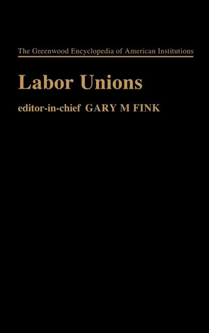 Labor Unions: (The Greenwood Encyclopedia of American Institutions),Used
