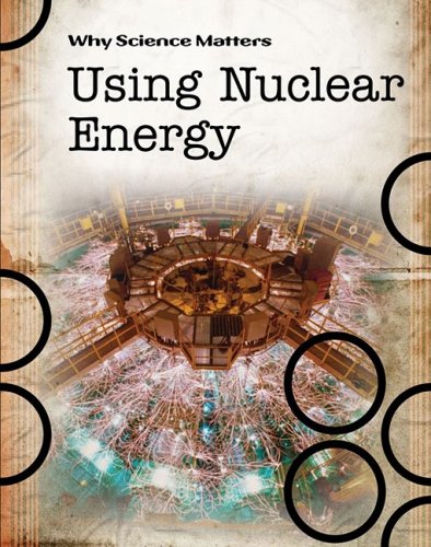 Using Nuclear Energy (Why Science Matters)
