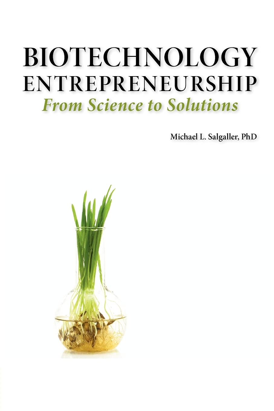Biotechnology Entrepreneurship from Science to Solutions  StartUp, Company Formation and Organization, Team, Intellectual Pro,New