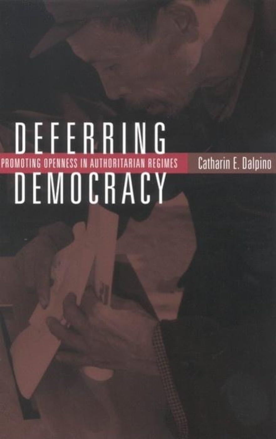 Deferring Democracy: Promoting Openness In Authoritarian Regimes,New