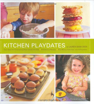 Kitchen Playdates: Easy Ideas For Entertaining That Include The Kids 70 Delicious Recipes Plus Menus, Activities, And 10 Playdat