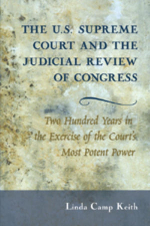 The U.S. Supreme Court And The Judicial Review Of Congress: Two Hundred Years In The Exercise Of The Courts Most Potent Power,New