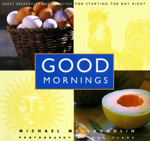 Good Mornings: Great Breakfasts And Brunches For Starting The Day Right