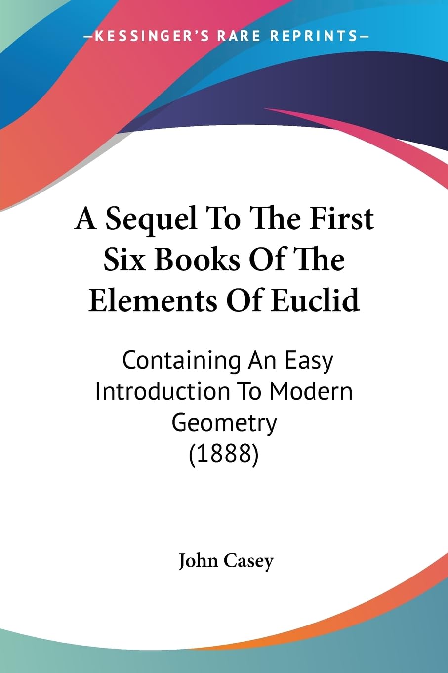 A Sequel To The First Six Books Of The Elements Of Euclid: Containing An Easy Introduction To Modern Geometry (1888),Used