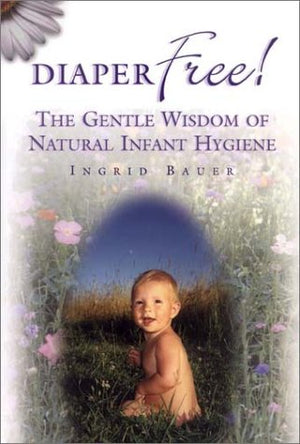 Diaper Free! The Gentle Wisdom Of Natural Infant Hygiene