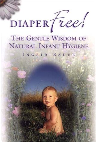Diaper Free! The Gentle Wisdom Of Natural Infant Hygiene