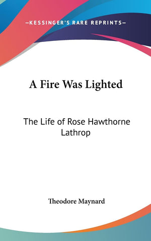 A Fire Was Lighted: The Life Of Rose Hawthorne Lathrop,New