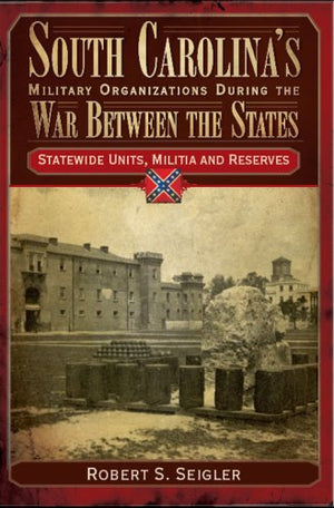 South Carolina's Military Organizations During the War Between the States: Statewide Units, Militia and Reserves (Civil War Seri,Used