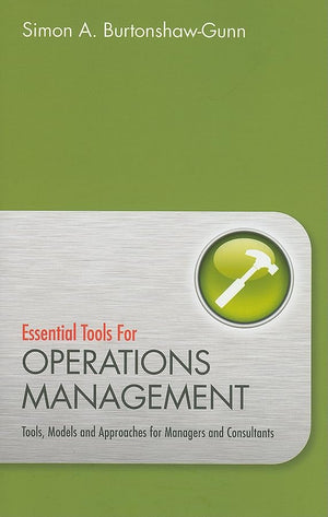 Essential Tools For Operations Management: Tools, Models And Approaches For Managers And Consultants