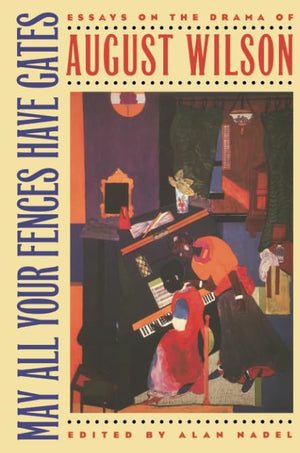 May All Your Fences Have Gates: Essays On The Drama Of August Wilson,New