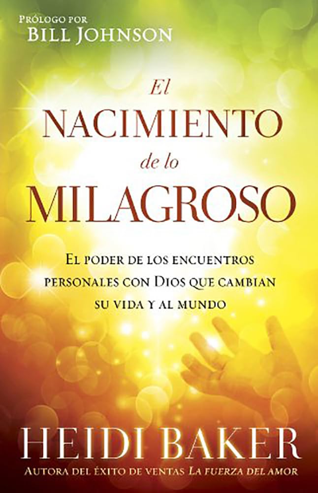 El Nacimiento De Lo Milagroso: El Poder De Los Encuentros Personales Con Dios Que Cambian Su Vida Y Al Mundo (Spanish Edition)