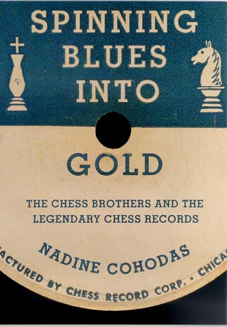 Spinning Blues into Gold: The Chess Brothers and the Legendary Chess Records,New
